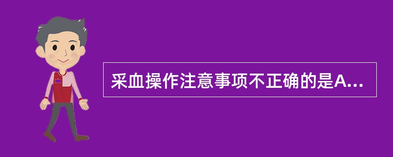 采血操作注意事项不正确的是A、采血前核对体检表、身份证、血型及各类标签等B、遵守