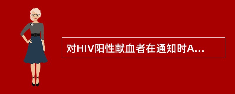 对HIV阳性献血者在通知时A、给予指导和咨询B、不必进行指导咨询C、只做到保密即