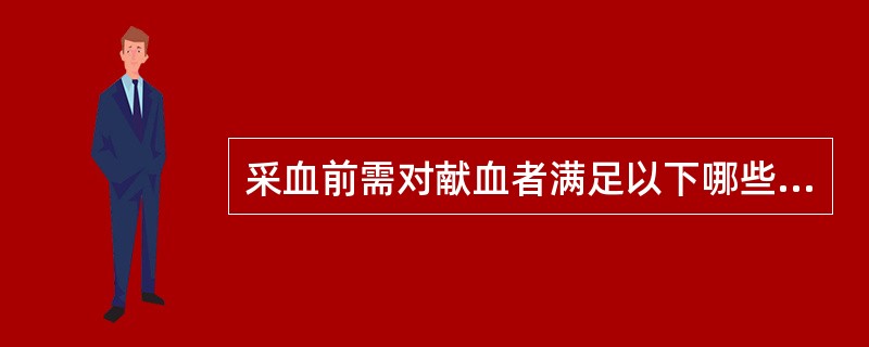 采血前需对献血者满足以下哪些要求后可以献血A、健康征询B、必要的体格检查C、血液