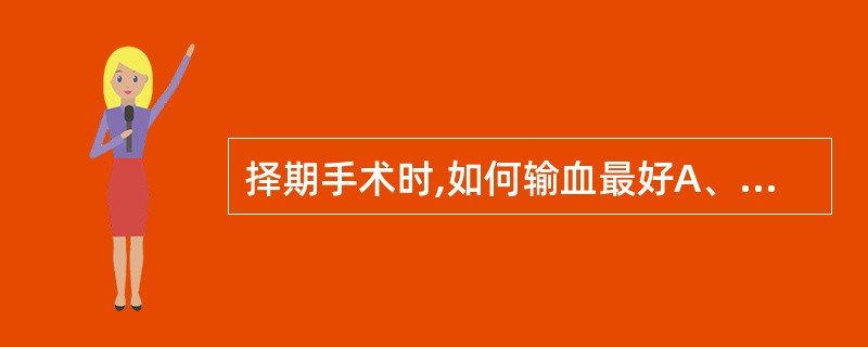 择期手术时,如何输血最好A、应动员患者自身输血B、选择同型血C、选择配合血输注D