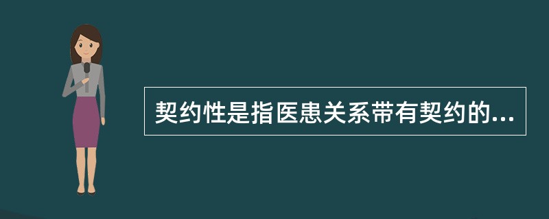 契约性是指医患关系带有契约的性质,只是类似一种契约关系,医患关系与一般的契约关系