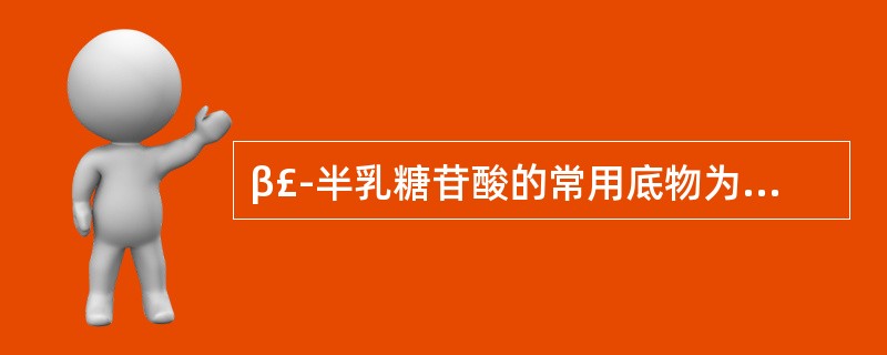 β£­半乳糖苷酸的常用底物为4£­甲基伞酮基£­β£­D£­半乳糖苷(4£­me