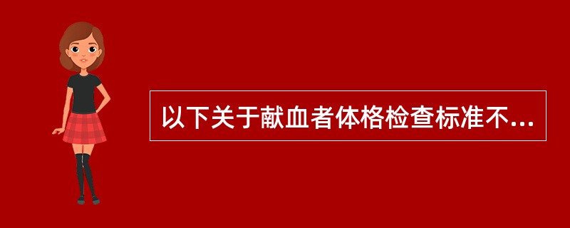 以下关于献血者体格检查标准不正确的是A、年龄:18~55周岁B、体重:男≥55千