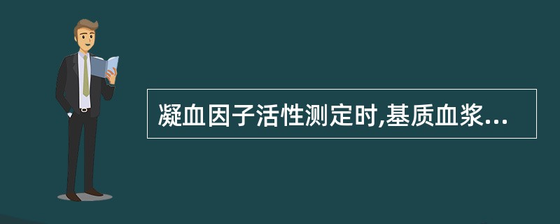 凝血因子活性测定时,基质血浆中除了缺乏因子,其他凝血因子的水平必须A、1%C、正