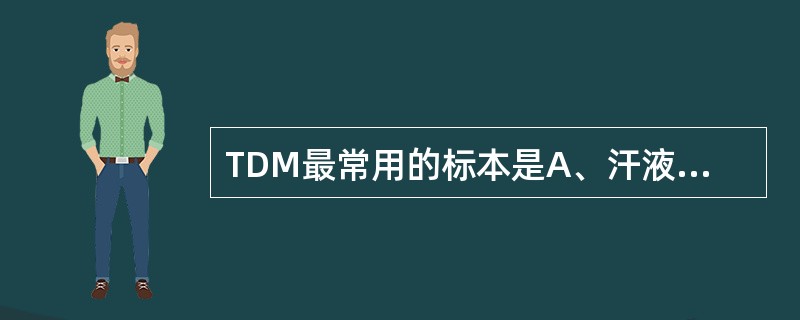 TDM最常用的标本是A、汗液B、血清C、尿液D、唾液E、脑脊液