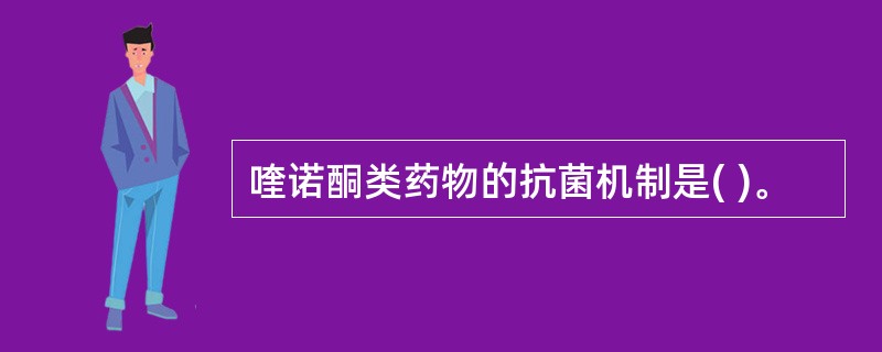 喹诺酮类药物的抗菌机制是( )。