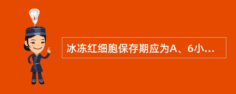 冰冻红细胞保存期应为A、6小时以内B、8小时以内C、4小时以内D、24小时以内E