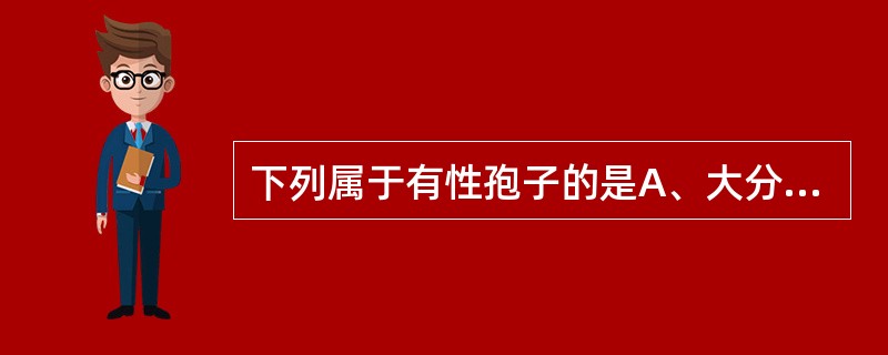 下列属于有性孢子的是A、大分生孢子B、小分生孢子C、担孢子D、叶状孢子E、孢子囊