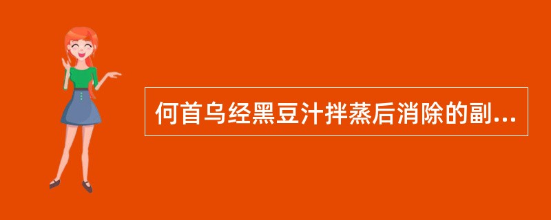 何首乌经黑豆汁拌蒸后消除的副作用是:A、苦寒伤胃B、滑肠致泻C、滋腻碍胃D、刺激