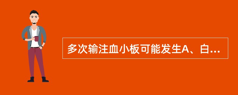 多次输注血小板可能发生A、白细胞增多B、抗血小板抗体产生C、淋巴细胞增多D、胆固