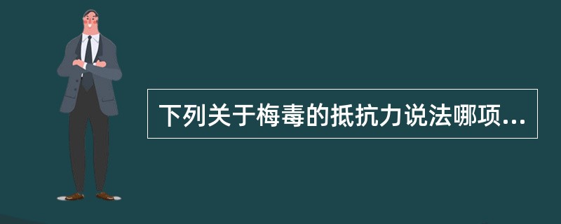 下列关于梅毒的抵抗力说法哪项是错误的A、在干燥环境下1~2小时即死亡B、在41.