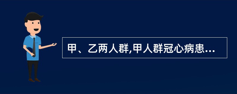 甲、乙两人群,甲人群冠心病患病率为10%,乙人群患病率为2%,用同一方法及诊断标