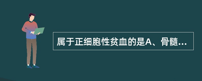 属于正细胞性贫血的是A、骨髓增生异常综合征B、慢性失血性贫血C、铁粒幼细胞性贫血