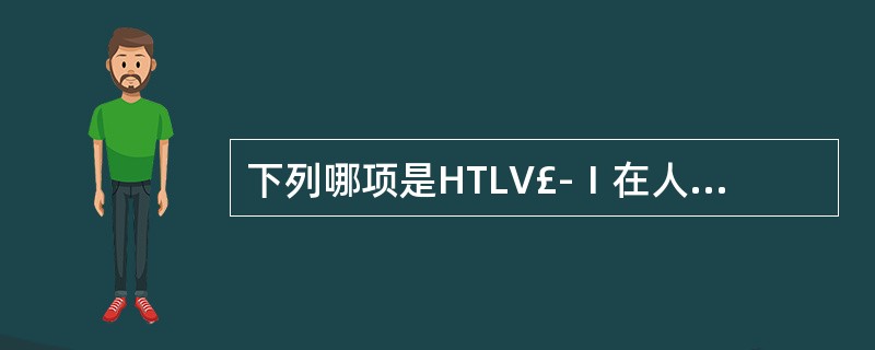 下列哪项是HTLV£­Ⅰ在人体内主要感染的细胞A、CD4£«T淋巴细胞B、CD8