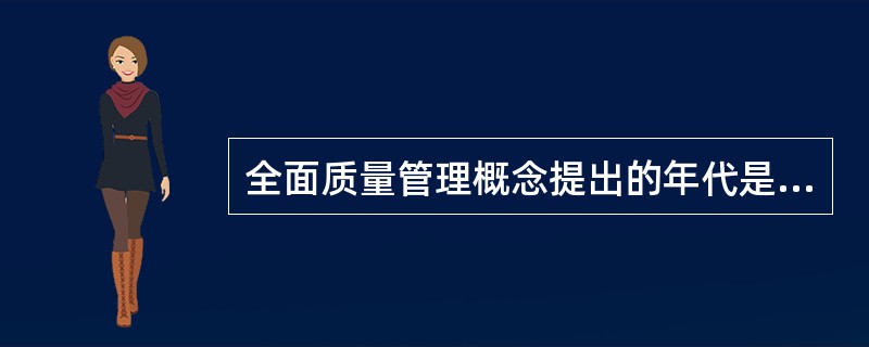 全面质量管理概念提出的年代是A、20世纪50年代B、20世纪60年代C、20世纪