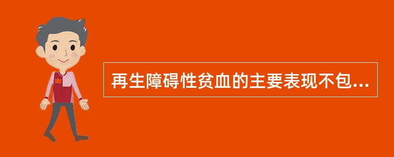 再生障碍性贫血的主要表现不包括A、骨髓造血干细胞数量减少和(或)功能异常B、全血