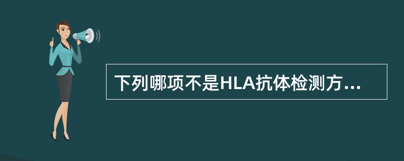 下列哪项不是HLA抗体检测方法A、补体依赖细胞毒实验(CDC)B、酶联免疫法(E