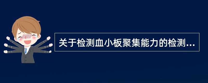 关于检测血小板聚集能力的检测哪项正确A、采血时应用肝素钠作为抗凝剂B、双嘧达莫可