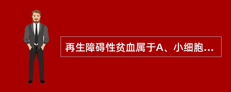 再生障碍性贫血属于A、小细胞性贫血B、正细胞正色素性贫血C、大细胞性贫血D、消耗