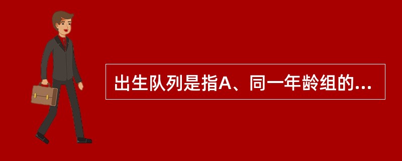 出生队列是指A、同一年龄组的人B、特定时期内出生的一组人群C、同一社团的人为一队