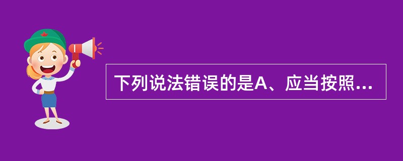 下列说法错误的是A、应当按照国家有关规定对献血者进行健康检查和血液采集B、血站采