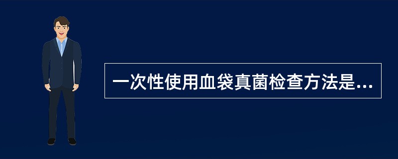 一次性使用血袋真菌检查方法是血袋在真菌培养箱内培养一定时间后,观察血袋表面有无真