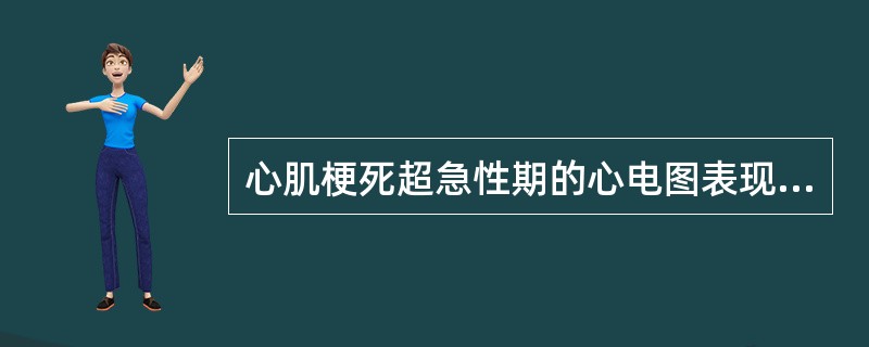 心肌梗死超急性期的心电图表现是A、T波高耸,无ST段抬高和坏死性Q波出现B、T波