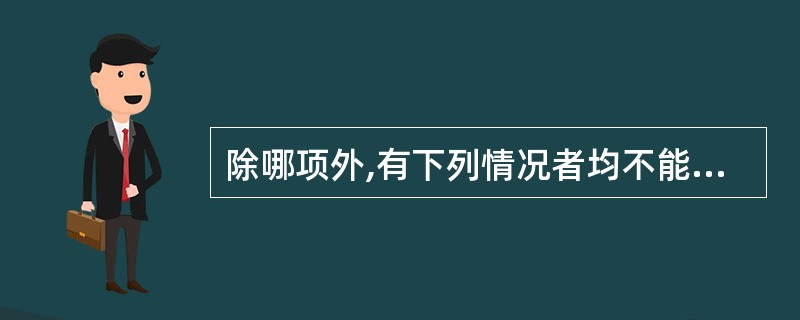 除哪项外,有下列情况者均不能献血A、性病、麻风病和艾滋病患者及艾滋病病毒感染者B