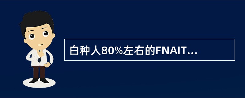 白种人80%左右的FNAIT是由何种抗体引起A、HPA£­1aB、HPA£­1b