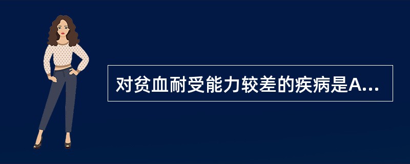 对贫血耐受能力较差的疾病是A、自身免疫性溶血性贫血B、脾破裂C、再生障碍性贫血D