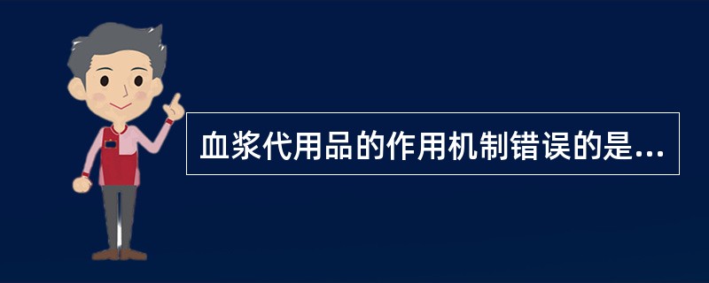 血浆代用品的作用机制错误的是A、增加红细胞变形能力B、增加表面电荷避免发生聚集C