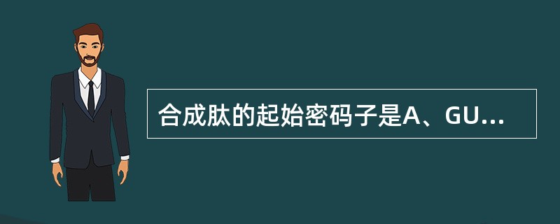 合成肽的起始密码子是A、GUAB、ACGC、AUGD、UUGE、UCG