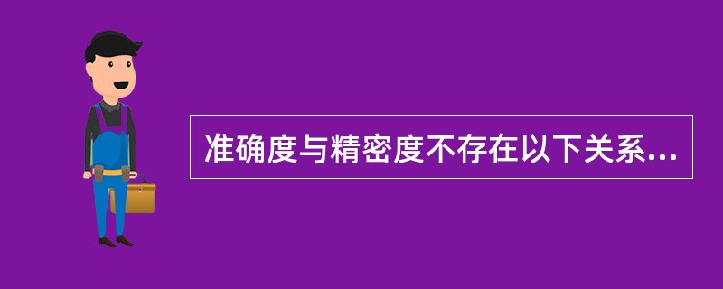 准确度与精密度不存在以下关系A、精密度是保证准确度的先决条件B、准确度高精密度就