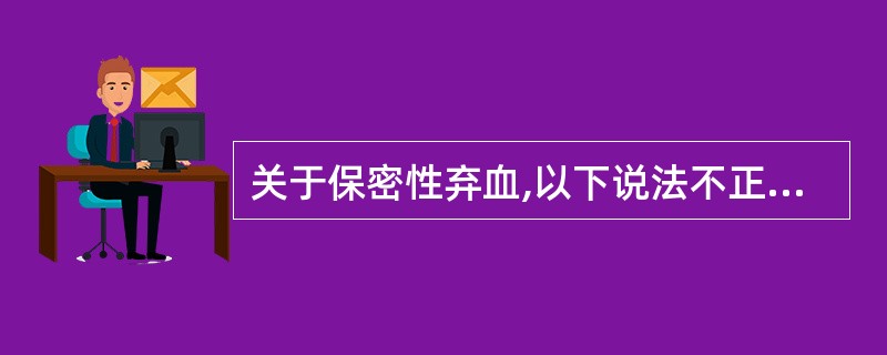 关于保密性弃血,以下说法不正确的是A、保密性弃血是指在献血者要求下将献血者所献的
