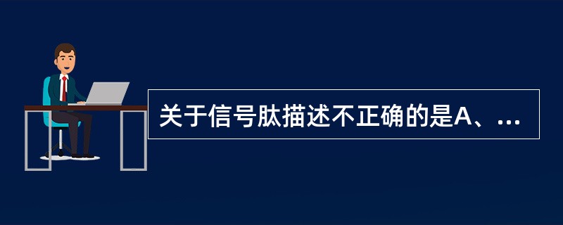 关于信号肽描述不正确的是A、处于蛋白质肽链的C端B、长度为13~36个氨基酸残基