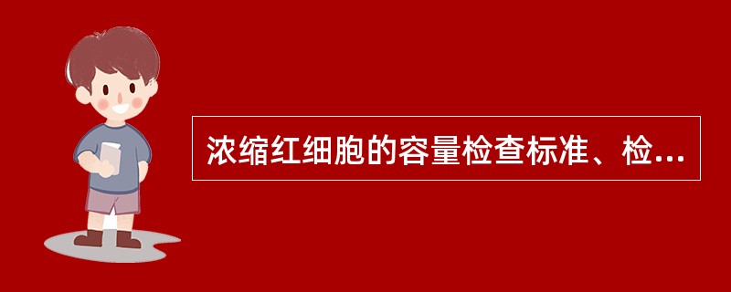 浓缩红细胞的容量检查标准、检查频率和检查数量分别是A、标示量±5%,1次£¯月,