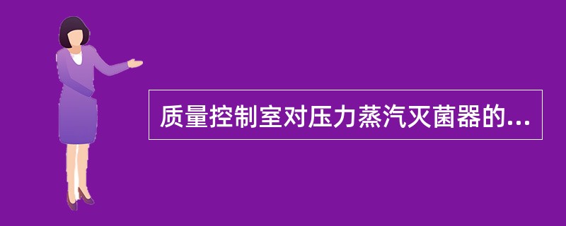 质量控制室对压力蒸汽灭菌器的灭菌效果应定期进行检查。运用生物指示剂法,检查频率是