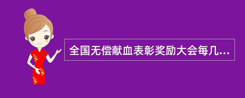 全国无偿献血表彰奖励大会每几年举行一次A、每年B、每两年C、每三年D、每四年E、