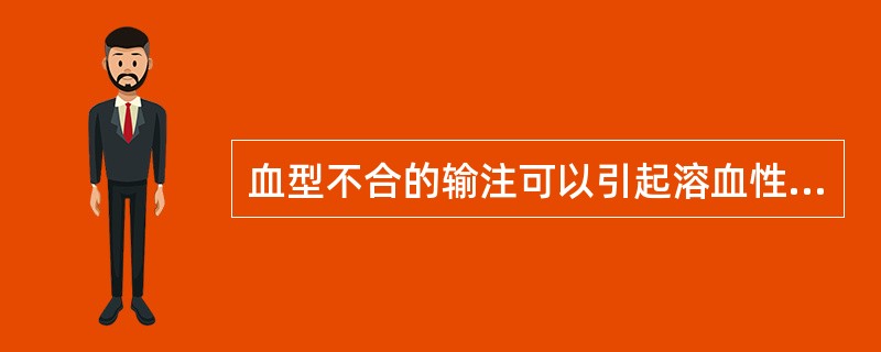 血型不合的输注可以引起溶血性输血反应,以下哪条是不正确的A、溶血反应可以在血管内