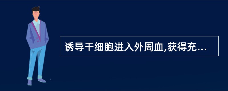 诱导干细胞进入外周血,获得充足移植量最有效的方法是A、环磷酰胺(CY)和柔红霉素