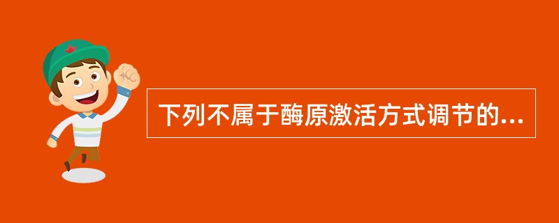 下列不属于酶原激活方式调节的酶是A、胃蛋白酶B、胰蛋白酶C、弹性蛋白酶D、胰凝乳