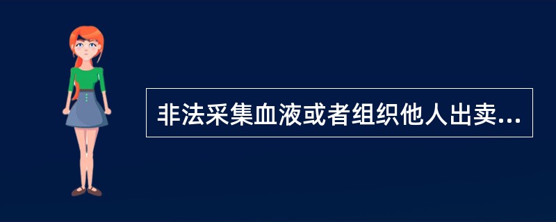 非法采集血液或者组织他人出卖血液的,由县级以上人民政府卫生行政部门予以取缔,没收