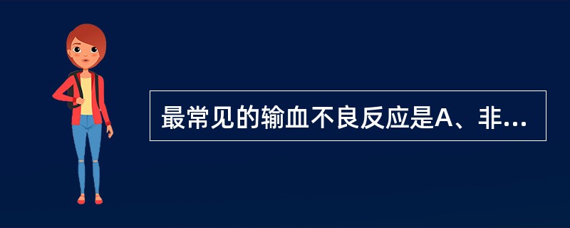 最常见的输血不良反应是A、非溶血性发热反应B、溶血性反应C、枸橼酸盐中毒D、细菌