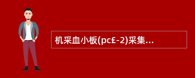 机采血小板(pc£­2)采集后需在什么条件下保存A、22±2℃振荡保存B、4~6