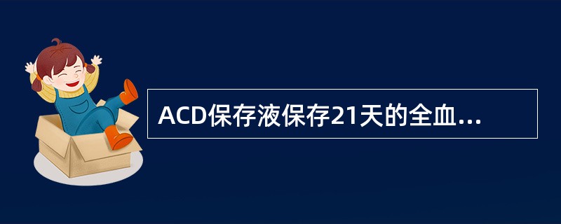 ACD保存液保存21天的全血,血浆钾可达到A、14mmol£¯LB、17mmol