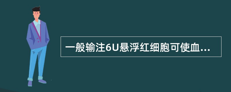 一般输注6U悬浮红细胞可使血红蛋白提升A、10g£¯LB、15g£¯LC、20g