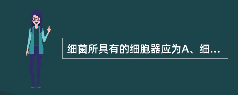 细菌所具有的细胞器应为A、细胞核B、高尔基复合体C、核糖体D、线粒体E、以上均不