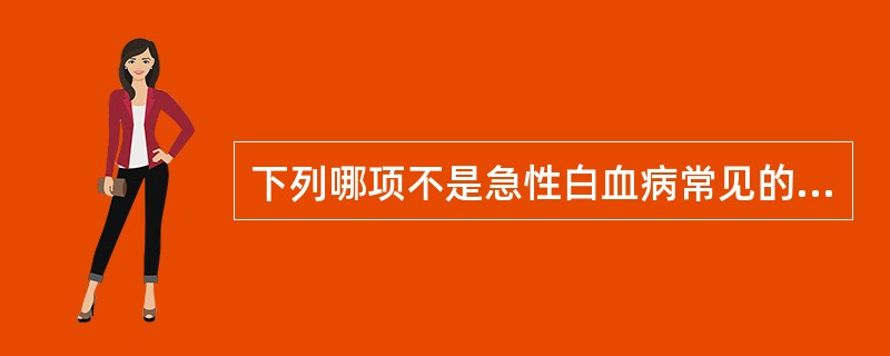 下列哪项不是急性白血病常见的临床表现A、贫血B、出血C、发热D、浸润E、皮疹 -