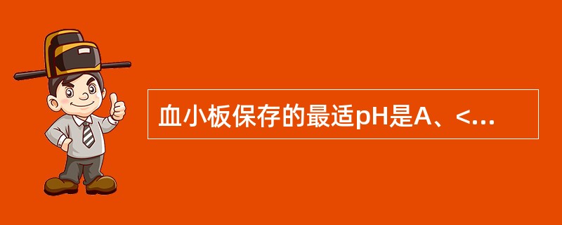 血小板保存的最适pH是A、<6.0B、6.0~6.2C、6.2~6,4D、6.6