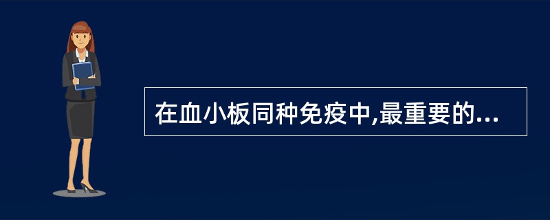 在血小板同种免疫中,最重要的抗原是A、HLA£­AB、HLA£­BC、HLA£­